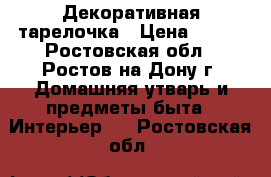 Декоративная тарелочка › Цена ­ 800 - Ростовская обл., Ростов-на-Дону г. Домашняя утварь и предметы быта » Интерьер   . Ростовская обл.